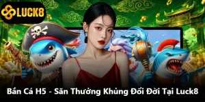 Bắn Cá H5 - Săn Thưởng Khủng Đổi Đời Tại Luck8