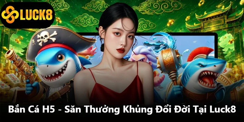 Bắn Cá H5 - Săn Thưởng Khủng Đổi Đời Tại Luck8
