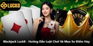 Blackjack Luck8 - Hướng Dẫn Luật Chơi Và Mẹo So Điểm Hay