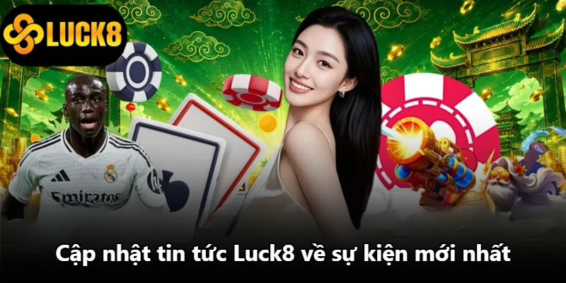 Cập nhật tin tức Luck8 về sự kiện mới nhất Cập nhật tin tức Luck8 về sự kiện mới nhất