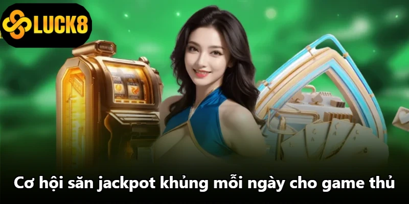 Cơ hội săn jackpot khủng mỗi ngày cho game thủ Cơ hội săn jackpot khủng mỗi ngày cho game thủ