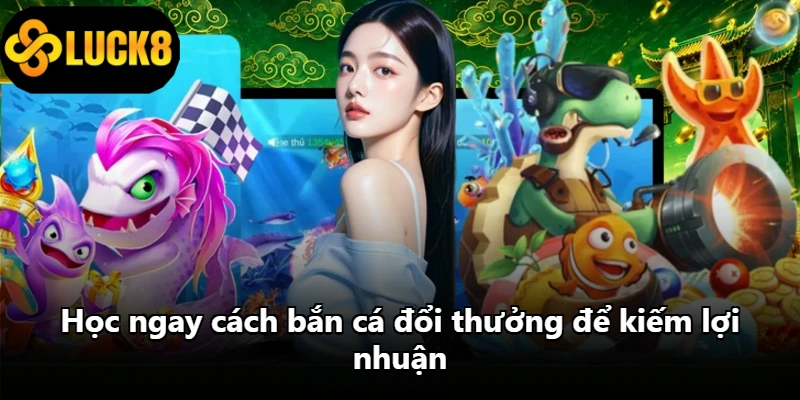 Học ngay cách bắn cá đổi thưởng để kiếm lợi nhuận