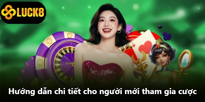 Hướng dẫn chi tiết cho người mới tham gia cược