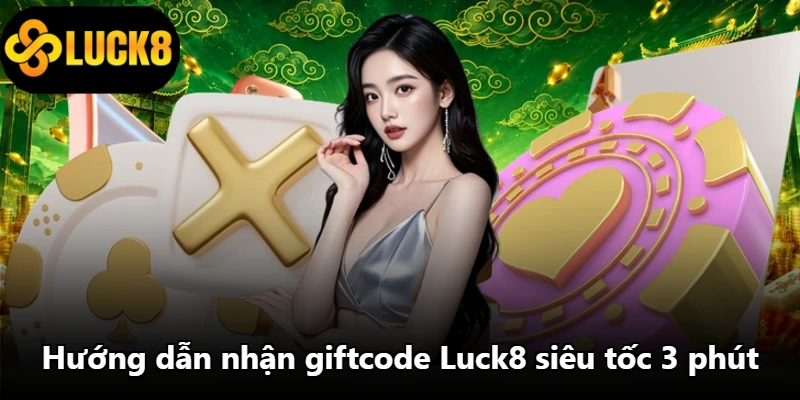 Hướng dẫn nhận giftcode Luck8 siêu tốc 3 phút