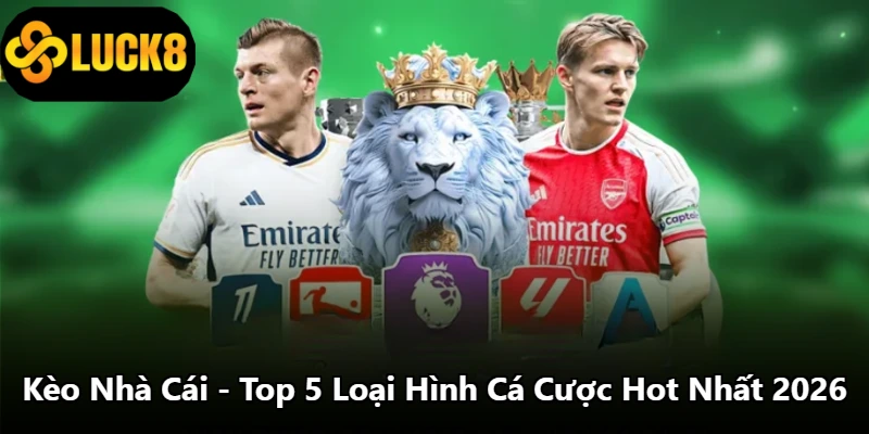 Kèo Nhà Cái - Top 5 Loại Hình Cá Cược Hot Nhất 2026