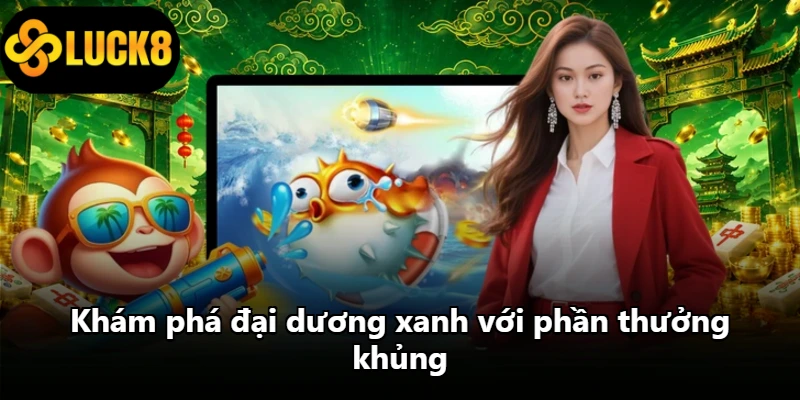 Khám phá đại dương xanh với phần thưởng khủng