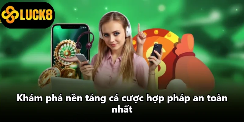Khám phá nền tảng cá cược hợp pháp an toàn nhất