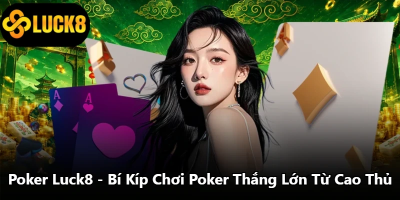 Poker Luck8 - Bí Kíp Chơi Poker Thắng Lớn Từ Cao Thủ