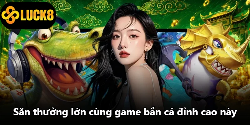 Săn thưởng lớn cùng game bắn cá đỉnh cao này