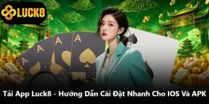 Tải App Luck8 - Hướng Dẫn Cài Đặt Nhanh Cho IOS Và APK