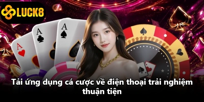 Tải ứng dụng cá cược về điện thoại trải nghiệm thuận tiện Tải ứng dụng cá cược về điện thoại trải nghiệm thuận tiện