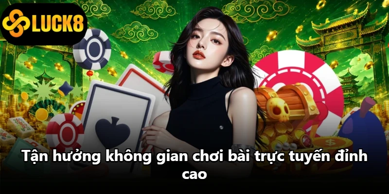 Tận hưởng không gian chơi bài trực tuyến đỉnh cao