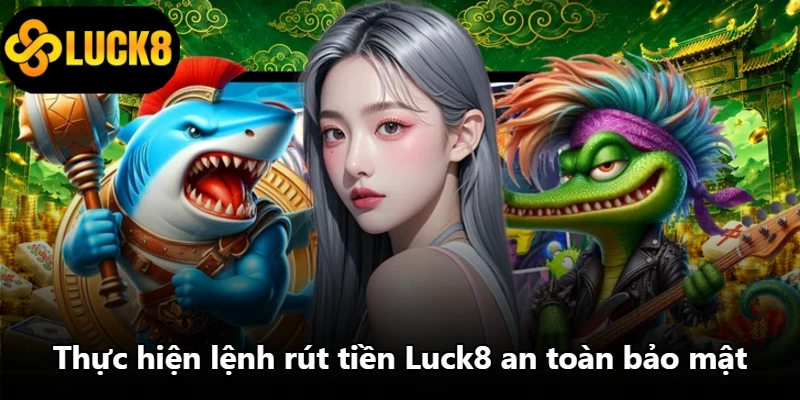 Thực hiện lệnh rút tiền Luck8 an toàn bảo mật