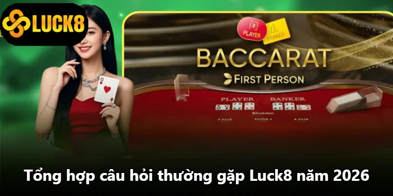 Tổng hợp câu hỏi thường gặp Luck8 năm 2026