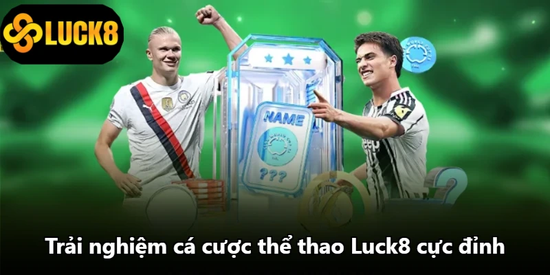 Trải nghiệm cá cược thể thao Luck8 cực đỉnh