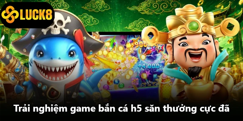 Trải nghiệm game bắn cá h5 săn thưởng cực đã