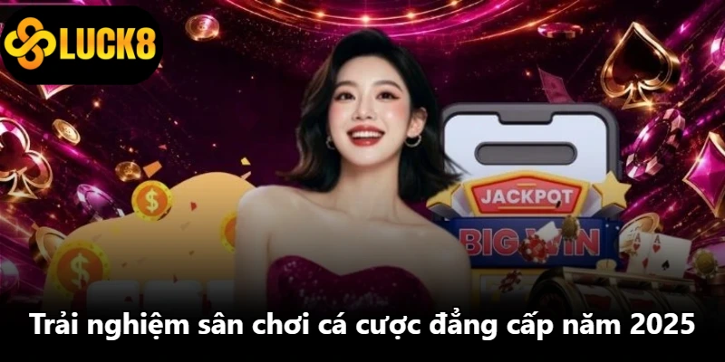 Trải nghiệm sân chơi cá cược đẳng cấp năm 2025