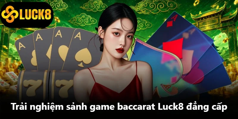 Trải nghiệm sảnh game baccarat Luck8 đẳng cấp